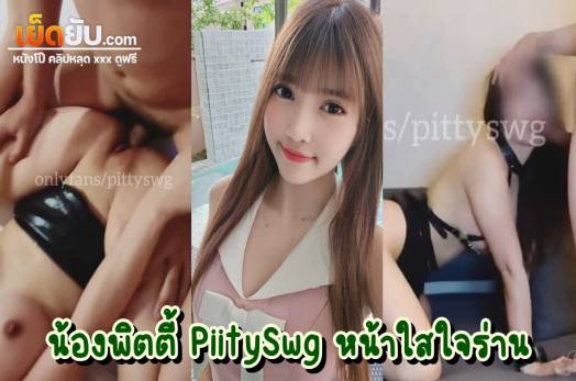 หลุดโอลี่แฟน น้องพิตตี้ PiitySwg ดาวโป๊ไทยหน้าตาบ๊องแบ๊ว ผู้ชื่นชอบในการโดนลงแขก ชวนเพื่อนฝรั่งมารุมเย็ดแตกในตัวเองในห้องนอนส่วนตัว